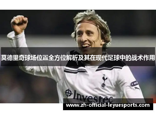 莫德里奇球场位置全方位解析及其在现代足球中的战术作用