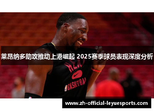 莱昂纳多助攻推动上港崛起 2025赛季球员表现深度分析