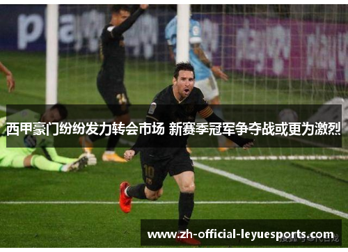 西甲豪门纷纷发力转会市场 新赛季冠军争夺战或更为激烈 西甲豪门纷纷发力转会市场 新赛季冠军争夺战或更为激烈