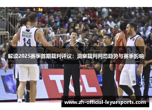解读2025赛季首期裁判评议：洞察裁判判罚趋势与赛季影响