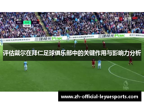 评估戴尔在拜仁足球俱乐部中的关键作用与影响力分析