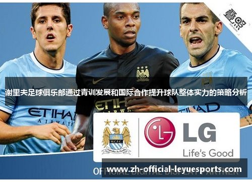 谢里夫足球俱乐部通过青训发展和国际合作提升球队整体实力的策略分析 谢里夫足球俱乐部通过青训发展和国际合作提升球队整体实力的策略分析