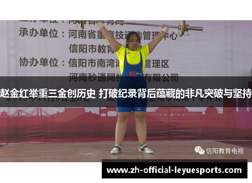 赵金红举重三金创历史 打破纪录背后蕴藏的非凡突破与坚持 赵金红举重三金创历史 打破纪录背后蕴藏的非凡突破与坚持