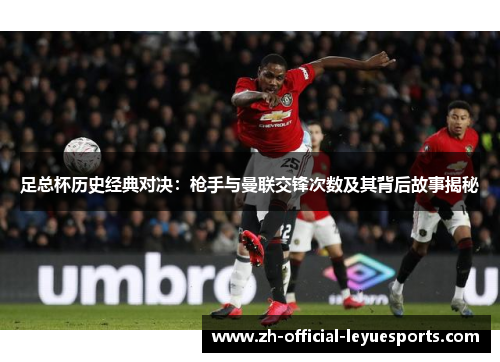 足总杯历史经典对决：枪手与曼联交锋次数及其背后故事揭秘