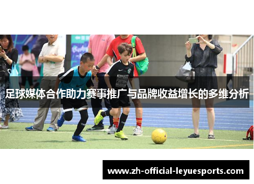 足球媒体合作助力赛事推广与品牌收益增长的多维分析