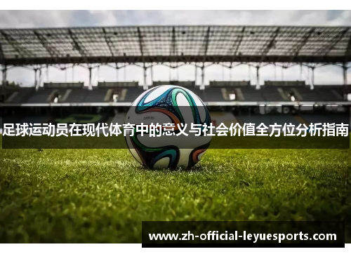 足球运动员在现代体育中的意义与社会价值全方位分析指南