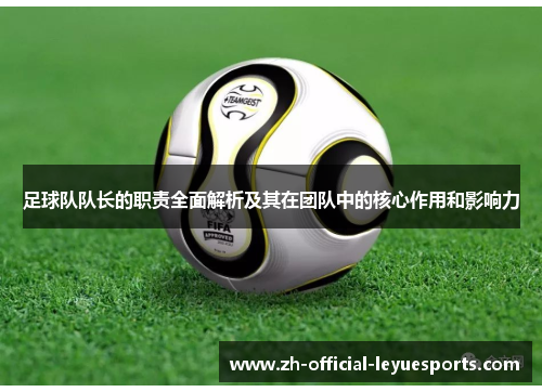 足球队队长的职责全面解析及其在团队中的核心作用和影响力