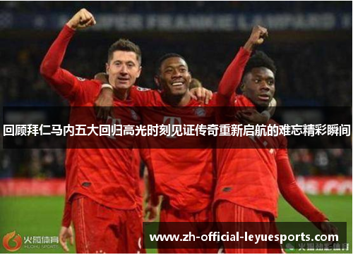 回顾拜仁马内五大回归高光时刻见证传奇重新启航的难忘精彩瞬间