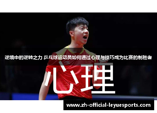 逆境中的逆转之力 乒乓球运动员如何通过心理与技巧成为比赛的制胜者