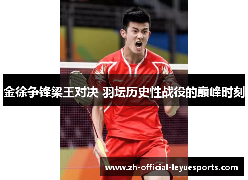 金徐争锋梁王对决 羽坛历史性战役的巅峰时刻