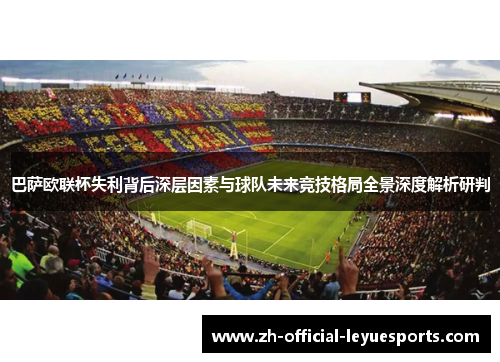 巴萨欧联杯失利背后深层因素与球队未来竞技格局全景深度解析研判 巴萨欧联杯失利背后深层因素与球队未来竞技格局全景深度解析研判