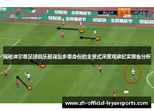 揭秘波尔蒂足球俱乐部背后多重身份的全景式深度观察纪实报告分析 揭秘波尔蒂足球俱乐部背后多重身份的全景式深度观察纪实报告分析