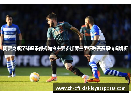 阿贾克斯足球俱乐部现如今主要参加荷兰甲级联赛赛事情况解析 阿贾克斯足球俱乐部现如今主要参加荷兰甲级联赛赛事情况解析
