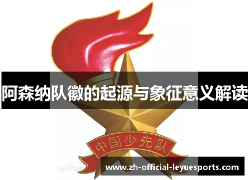 阿森纳队徽的起源与象征意义解读 阿森纳队徽的起源与象征意义解读