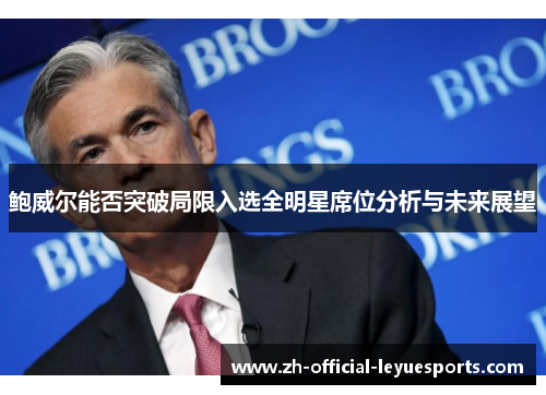 鲍威尔能否突破局限入选全明星席位分析与未来展望 鲍威尔能否突破局限入选全明星席位分析与未来展望