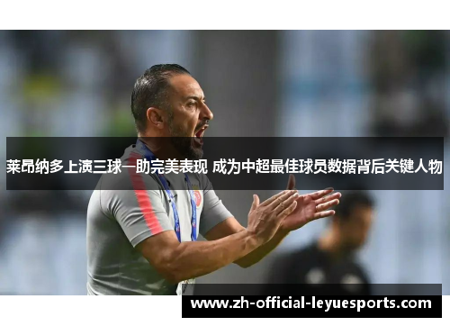 莱昂纳多上演三球一助完美表现 成为中超最佳球员数据背后关键人物