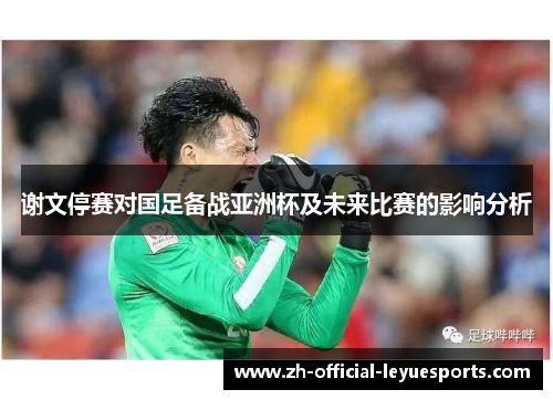 谢文停赛对国足备战亚洲杯及未来比赛的影响分析