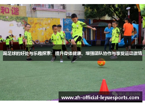 踢足球的好处与乐趣探索：提升身体健康、增强团队协作与享受运动激情