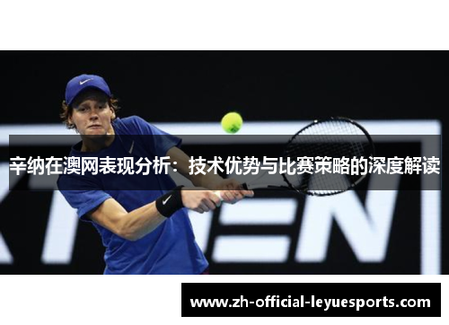 辛纳在澳网表现分析：技术优势与比赛策略的深度解读