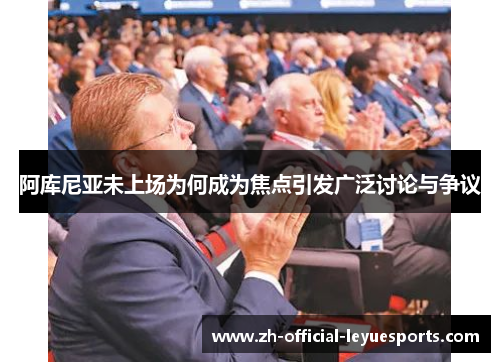 阿库尼亚未上场为何成为焦点引发广泛讨论与争议 阿库尼亚未上场为何成为焦点引发广泛讨论与争议