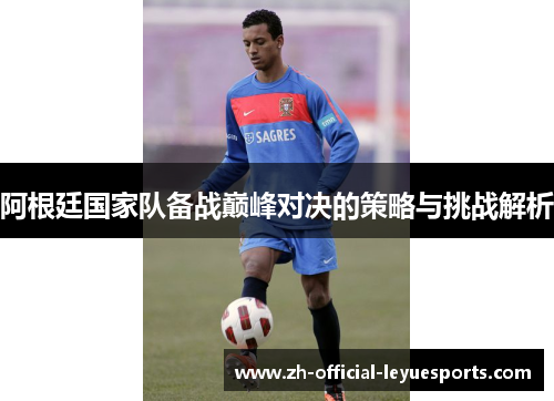 阿根廷国家队备战巅峰对决的策略与挑战解析