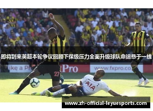 即将到来英超本轮争议回顾下保级压力全面升级球队命运悬于一线