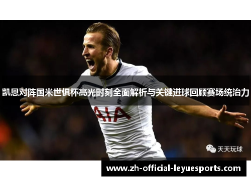 凯恩对阵国米世俱杯高光时刻全面解析与关键进球回顾赛场统治力
