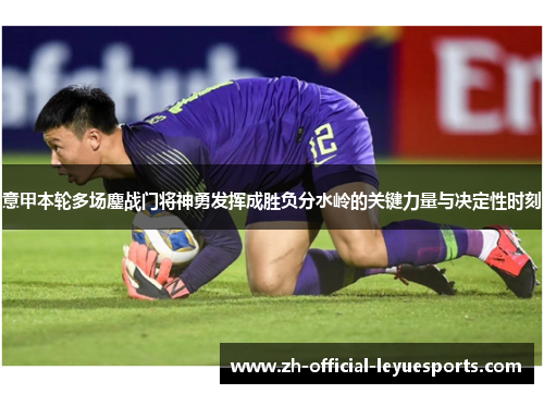 意甲本轮多场鏖战门将神勇发挥成胜负分水岭的关键力量与决定性时刻
