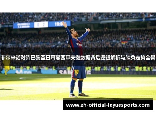 菲尔米诺对阵巴黎圣日耳曼西甲关键数据背后逻辑解析与胜负走势全景