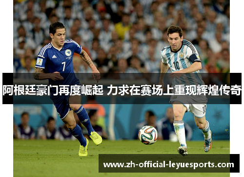 阿根廷豪门再度崛起 力求在赛场上重现辉煌传奇