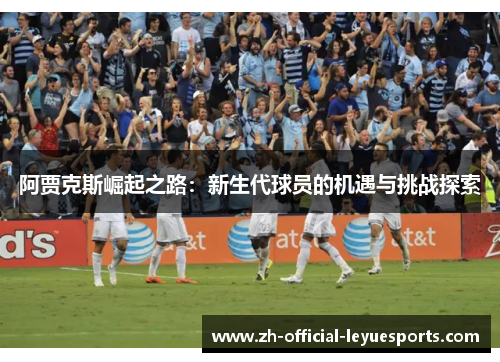 阿贾克斯崛起之路：新生代球员的机遇与挑战探索