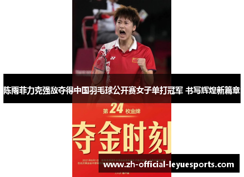 陈雨菲力克强敌夺得中国羽毛球公开赛女子单打冠军 书写辉煌新篇章 陈雨菲力克强敌夺得中国羽毛球公开赛女子单打冠军 书写辉煌新篇章