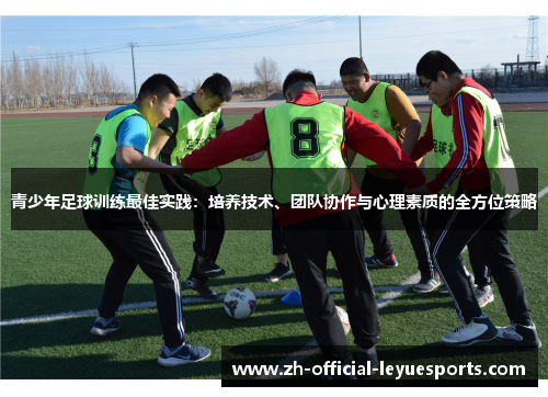 青少年足球训练最佳实践：培养技术、团队协作与心理素质的全方位策略