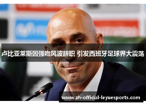 卢比亚莱斯因强吻风波辞职 引发西班牙足球界大震荡 卢比亚莱斯因强吻风波辞职 引发西班牙足球界大震荡