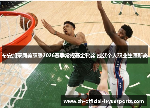 布安加荣膺美职联2026赛季常规赛金靴奖 成就个人职业生涯新高 布安加荣膺美职联2026赛季常规赛金靴奖 成就个人职业生涯新高