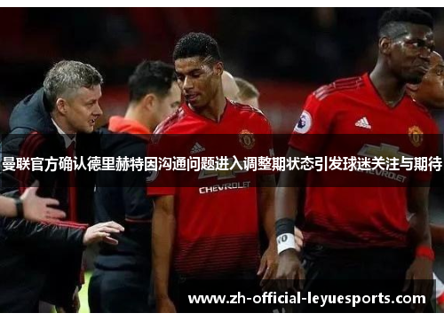 曼联官方确认德里赫特因沟通问题进入调整期状态引发球迷关注与期待