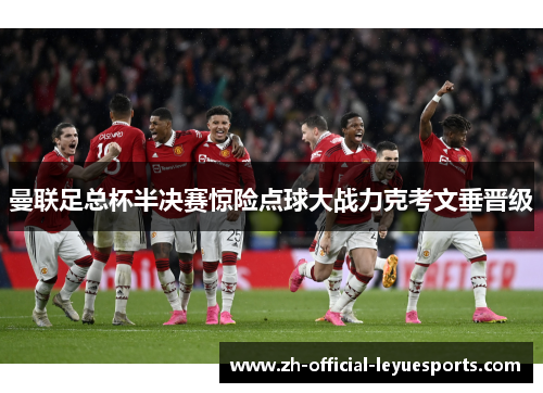 曼联足总杯半决赛惊险点球大战力克考文垂晋级