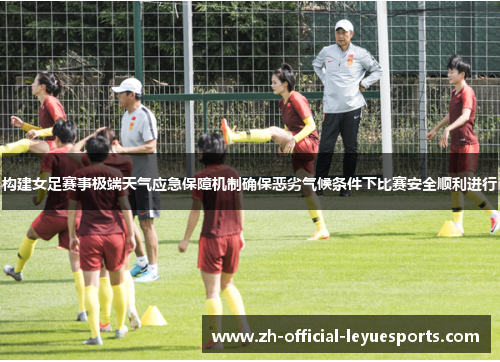 构建女足赛事极端天气应急保障机制确保恶劣气候条件下比赛安全顺利进行 构建女足赛事极端天气应急保障机制确保恶劣气候条件下比赛安全顺利进行