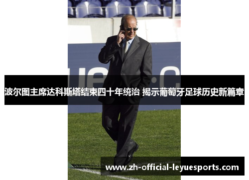 波尔图主席达科斯塔结束四十年统治 揭示葡萄牙足球历史新篇章 波尔图主席达科斯塔结束四十年统治 揭示葡萄牙足球历史新篇章