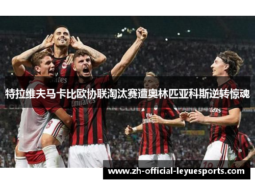 特拉维夫马卡比欧协联淘汰赛遭奥林匹亚科斯逆转惊魂