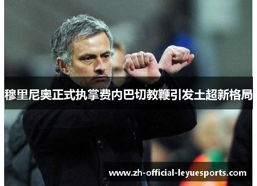穆里尼奥正式执掌费内巴切教鞭引发土超新格局 穆里尼奥正式执掌费内巴切教鞭引发土超新格局