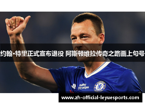 约翰·特里正式宣布退役 阿斯顿维拉传奇之路画上句号 约翰·特里正式宣布退役 阿斯顿维拉传奇之路画上句号