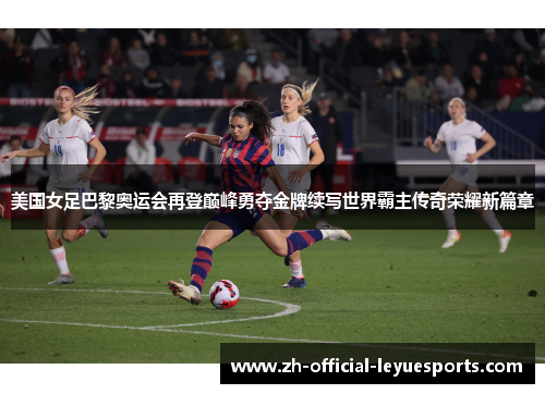 美国女足巴黎奥运会再登巅峰勇夺金牌续写世界霸主传奇荣耀新篇章