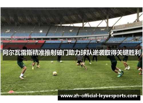 阿尔瓦雷斯精准推射破门助力球队逆袭取得关键胜利