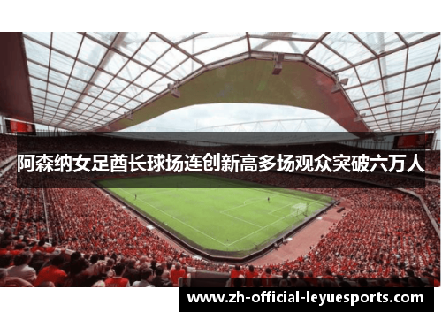 阿森纳女足酋长球场连创新高多场观众突破六万人