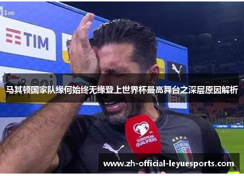 马其顿国家队缘何始终无缘登上世界杯最高舞台之深层原因解析