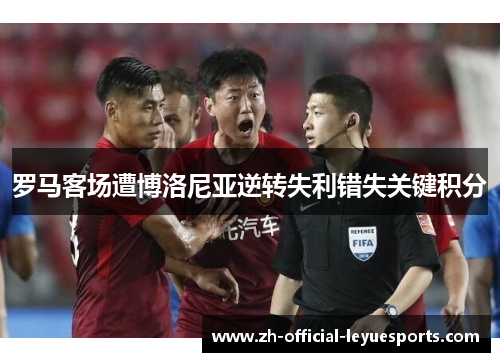 罗马客场遭博洛尼亚逆转失利错失关键积分