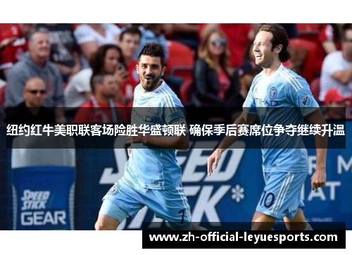 纽约红牛美职联客场险胜华盛顿联 确保季后赛席位争夺继续升温 纽约红牛美职联客场险胜华盛顿联 确保季后赛席位争夺继续升温