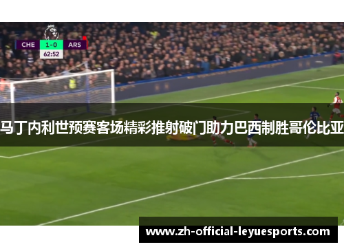 马丁内利世预赛客场精彩推射破门助力巴西制胜哥伦比亚 马丁内利世预赛客场精彩推射破门助力巴西制胜哥伦比亚