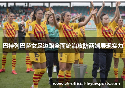 巴特列巴萨女足边路全面统治攻防两端展现实力 巴特列巴萨女足边路全面统治攻防两端展现实力
